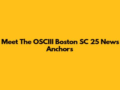 Meet The OSCIII Boston SC 25 News Anchors