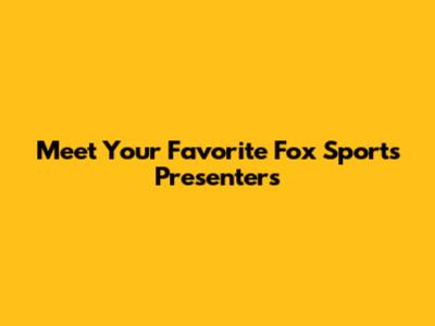 Meet Your Favorite Fox Sports Presenters