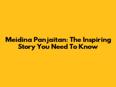 Meidina Panjaitan: The Inspiring Story You Need To Know