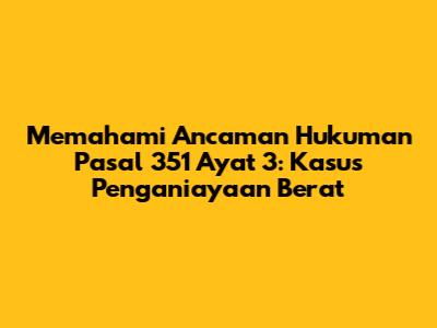 Memahami Ancaman Hukuman Pasal 351 Ayat 3: Kasus Penganiayaan Berat