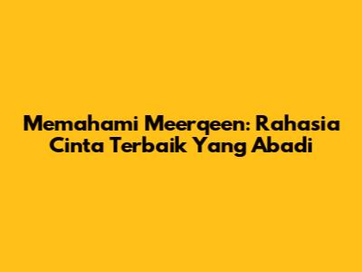 Memahami Meerqeen: Rahasia Cinta Terbaik Yang Abadi