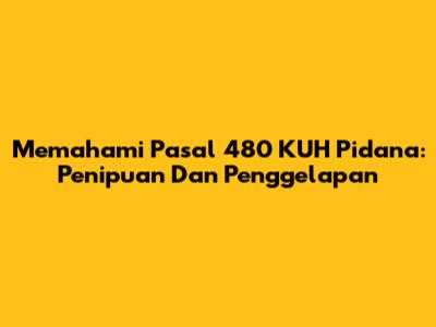 Memahami Pasal 480 KUH Pidana: Penipuan Dan Penggelapan