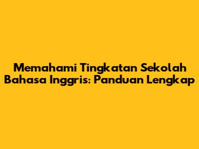 Memahami Tingkatan Sekolah Bahasa Inggris: Panduan Lengkap