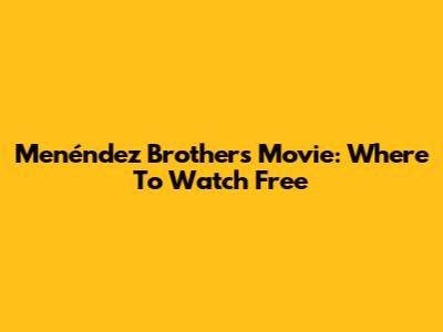 Menéndez Brothers Movie: Where To Watch Free