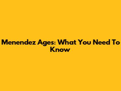 Menendez Ages: What You Need To Know