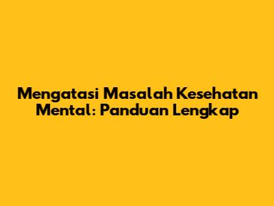 Mengatasi Masalah Kesehatan Mental: Panduan Lengkap