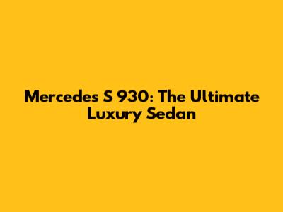Mercedes S 930: The Ultimate Luxury Sedan