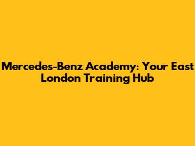 Mercedes-Benz Academy: Your East London Training Hub