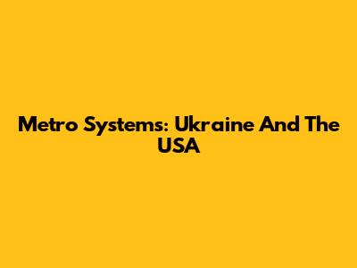 Metro Systems: Ukraine And The USA
