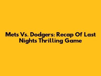 Mets Vs. Dodgers: Recap Of Last Night's Thrilling Game