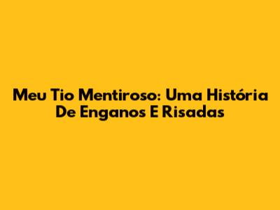 Meu Tio Mentiroso: Uma História De Enganos E Risadas