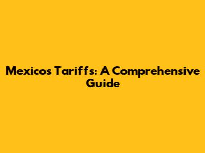 Mexico's Tariffs: A Comprehensive Guide