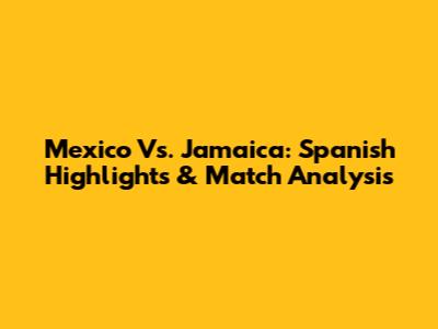 Mexico Vs. Jamaica: Spanish Highlights & Match Analysis