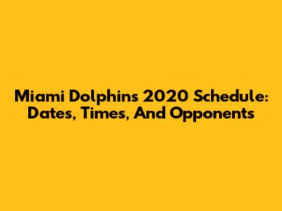 Miami Dolphins 2020 Schedule: Dates, Times, And Opponents