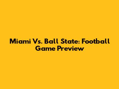Miami Vs. Ball State: Football Game Preview