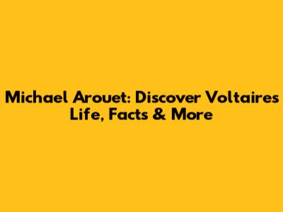 Michael Arouet: Discover Voltaire's Life, Facts & More