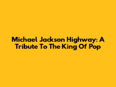 Michael Jackson Highway: A Tribute To The King Of Pop