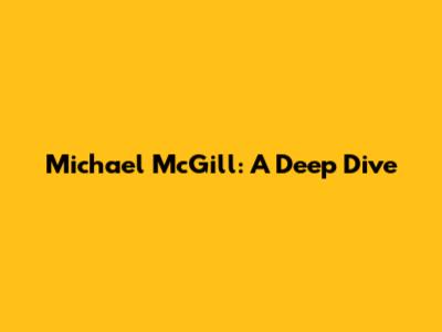 Michael McGill: A Deep Dive