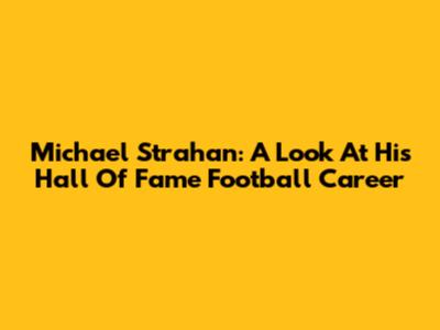 Michael Strahan: A Look At His Hall Of Fame Football Career