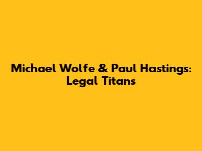 Michael Wolfe & Paul Hastings: Legal Titans