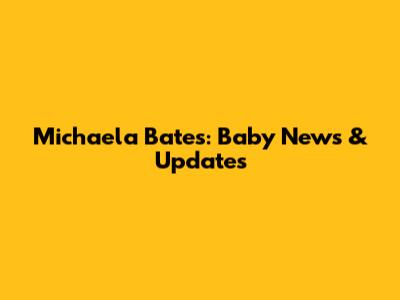 Michaela Bates: Baby News & Updates