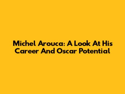 Michel Arouca: A Look At His Career And Oscar Potential