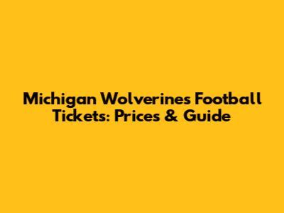 Michigan Wolverines Football Tickets: Prices & Guide