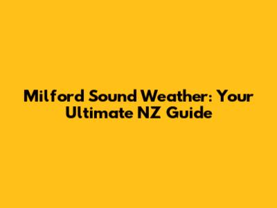 Milford Sound Weather: Your Ultimate NZ Guide