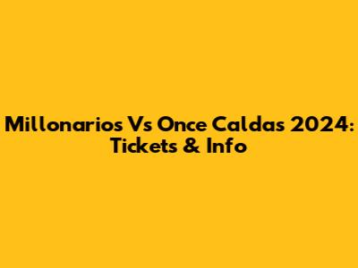 Millonarios Vs Once Caldas 2024: Tickets & Info