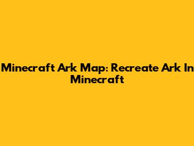 Minecraft Ark Map: Recreate Ark In Minecraft