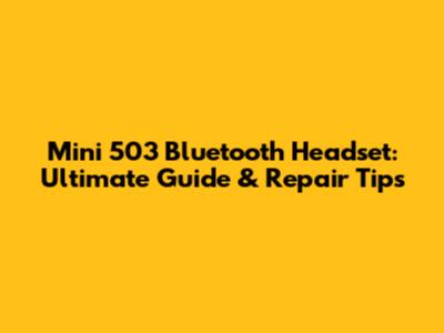 Mini 503 Bluetooth Headset: Ultimate Guide & Repair Tips