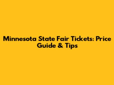 Minnesota State Fair Tickets: Price Guide & Tips
