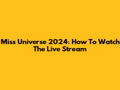 Miss Universe 2024: How To Watch The Live Stream