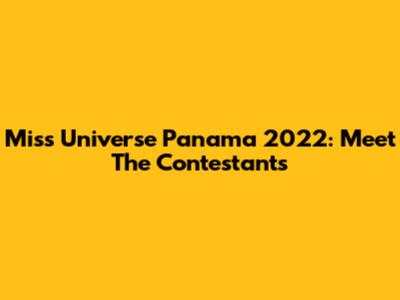 Miss Universe Panama 2022: Meet The Contestants