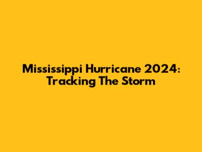 Mississippi Hurricane 2024: Tracking The Storm