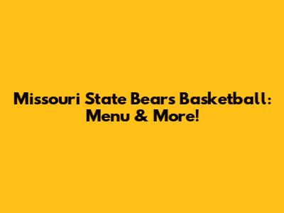 Missouri State Bears Basketball: Menu & More!