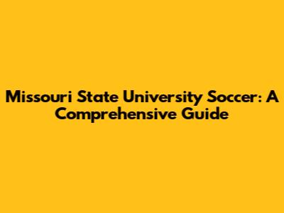 Missouri State University Soccer: A Comprehensive Guide