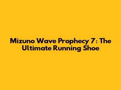 Mizuno Wave Prophecy 7: The Ultimate Running Shoe