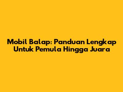 Mobil Balap: Panduan Lengkap Untuk Pemula Hingga Juara