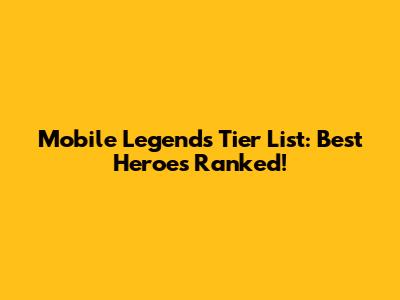 Mobile Legends Tier List: Best Heroes Ranked!