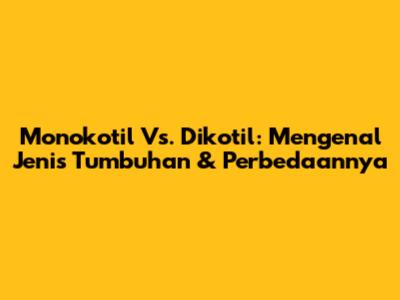 Monokotil Vs. Dikotil: Mengenal Jenis Tumbuhan & Perbedaannya