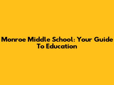 Monroe Middle School: Your Guide To Education