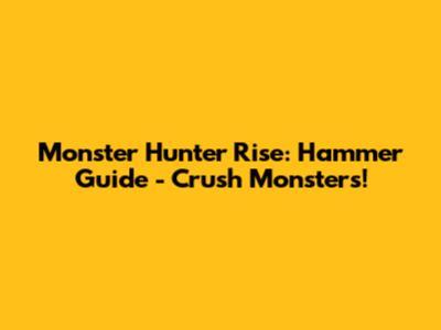 Monster Hunter Rise: Hammer Guide - Crush Monsters!