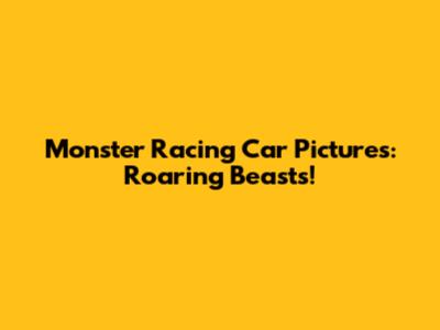 Monster Racing Car Pictures: Roaring Beasts!