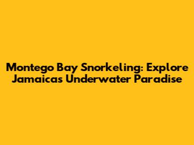 Montego Bay Snorkeling: Explore Jamaica's Underwater Paradise