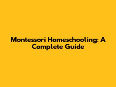 Montessori Homeschooling: A Complete Guide