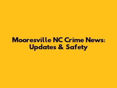 Mooresville NC Crime News: Updates & Safety