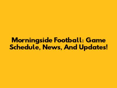 Morningside Football: Game Schedule, News, And Updates!