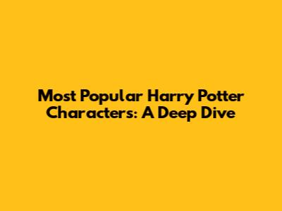 Most Popular Harry Potter Characters: A Deep Dive