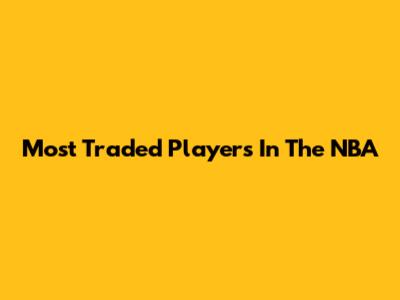 Most Traded Players In The NBA